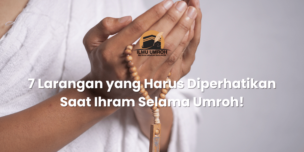 7 Larangan Yang Harus Diperhatikan Saat Ihram Selama Umroh